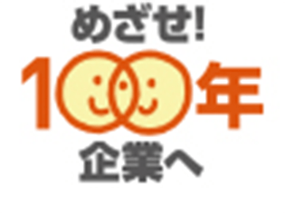 めざせ！100年企業へ